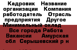 Кадровик › Название организации ­ Компания-работодатель › Отрасль предприятия ­ Другое › Минимальный оклад ­ 1 - Все города Работа » Вакансии   . Амурская обл.,Серышевский р-н